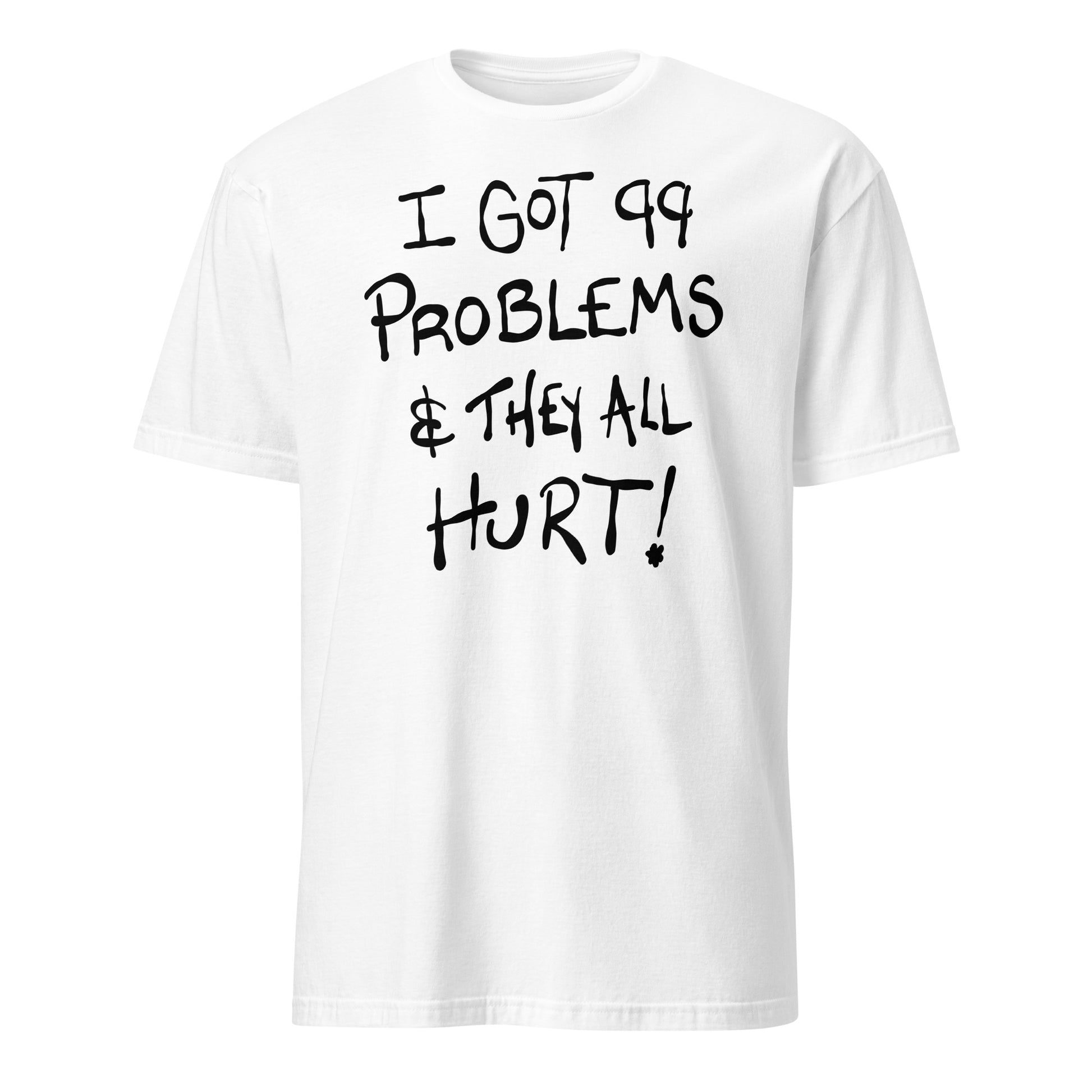 White t-shirt with black text 'I GOT 99 PROBLEMS & THEY ALL HURT!' on a white background